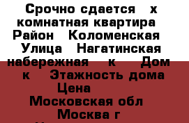 Срочно сдается 3-х комнатная квартира › Район ­ Коломенская › Улица ­ Нагатинская набережная 46 к 2 › Дом ­ 46к2 › Этажность дома ­ 5 › Цена ­ 50 000 - Московская обл., Москва г. Недвижимость » Квартиры аренда   